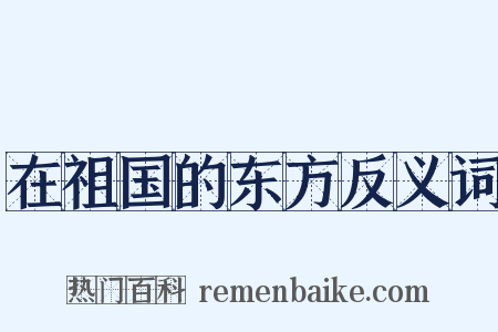 在祖国的东方反义词是什么意思的图片